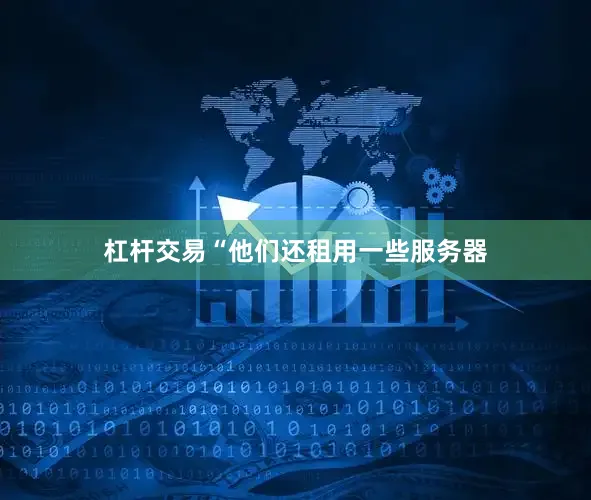 杠杆交易“他们还租用一些服务器