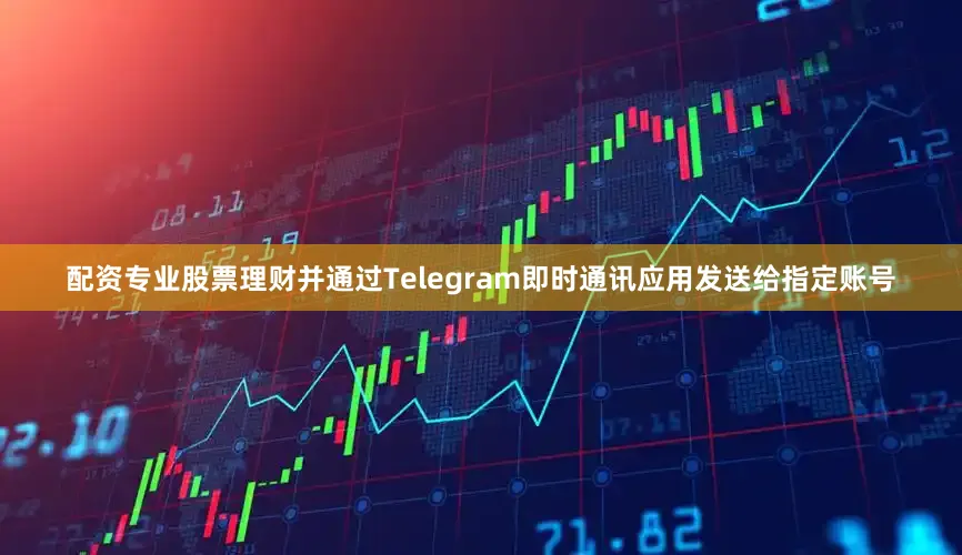 配资专业股票理财并通过Telegram即时通讯应用发送给指定账号