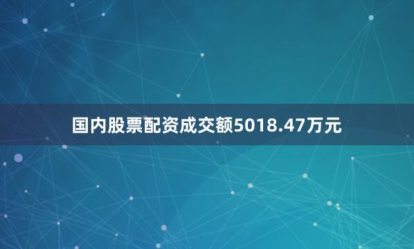 国内股票配资成交额5018.47万元