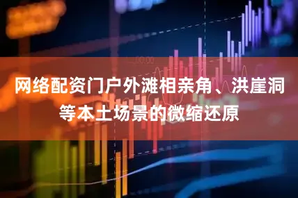 网络配资门户外滩相亲角、洪崖洞等本土场景的微缩还原