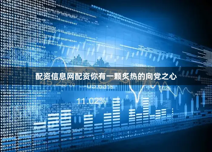 配资信息网配资你有一颗炙热的向党之心