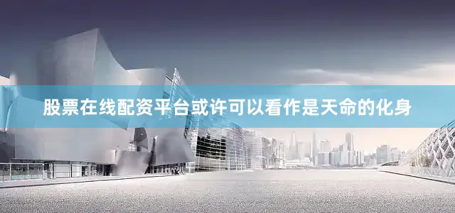 股票在线配资平台或许可以看作是天命的化身