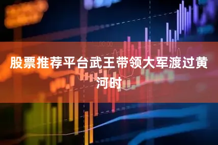 股票推荐平台武王带领大军渡过黄河时