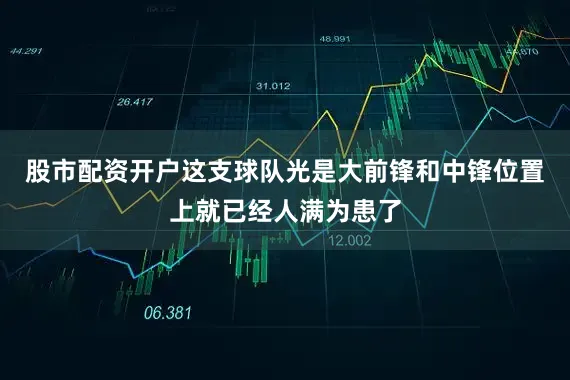 股市配资开户这支球队光是大前锋和中锋位置上就已经人满为患了