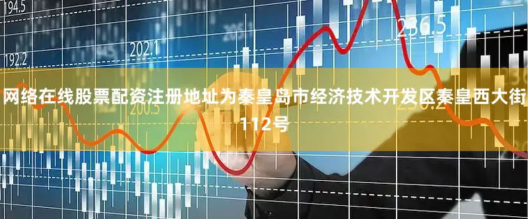网络在线股票配资注册地址为秦皇岛市经济技术开发区秦皇西大街112号