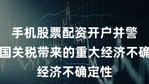 手机股票配资开户并警告美国关税带来的重大经济不确定性