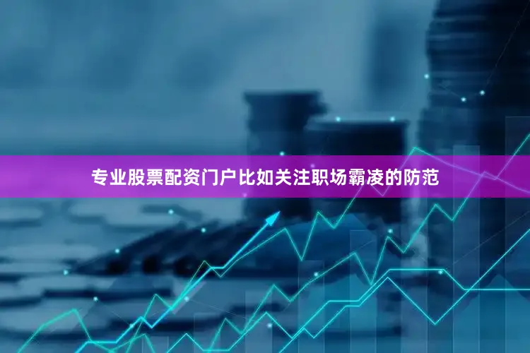 专业股票配资门户比如关注职场霸凌的防范