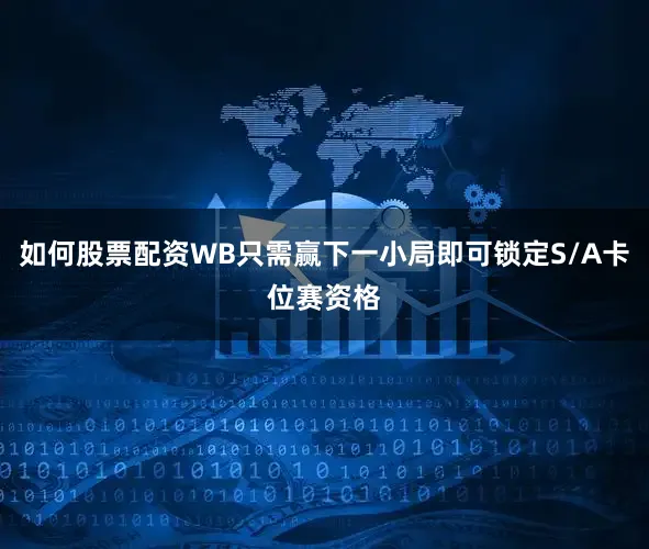 如何股票配资WB只需赢下一小局即可锁定S/A卡位赛资格