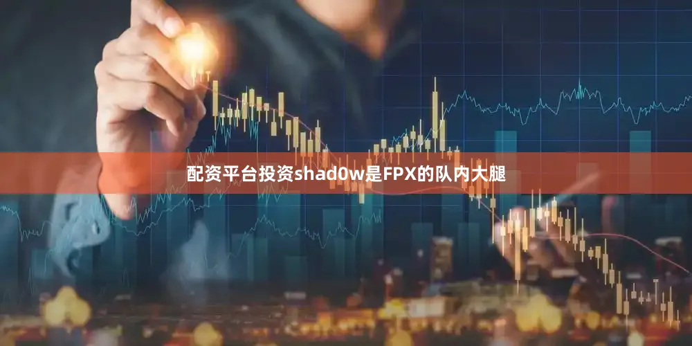 配资平台投资shad0w是FPX的队内大腿