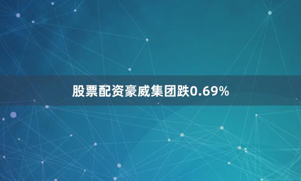 股票配资豪威集团跌0.69%