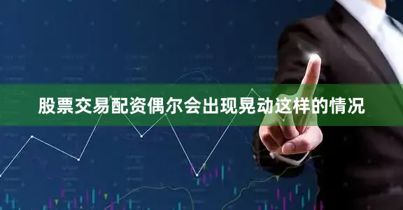 股票交易配资偶尔会出现晃动这样的情况
