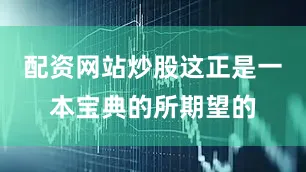 配资网站炒股这正是一本宝典的所期望的