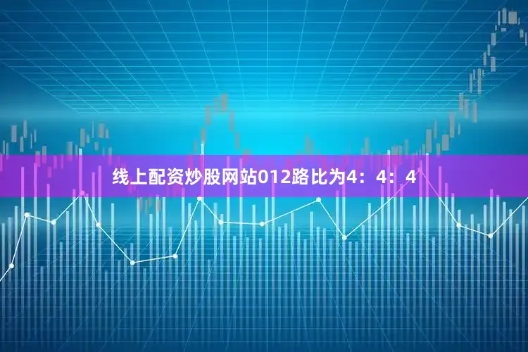 线上配资炒股网站012路比为4：4：4